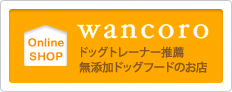 バナー Online SHOP wancoro ドッグトレーナー推薦 無添加ドッグフードのお店